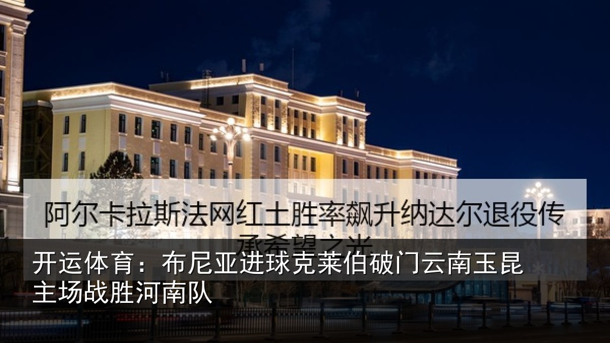 开运体育：布尼亚进球克莱伯破门云南玉昆主场战胜河南队