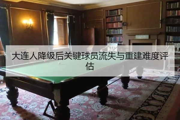 大连人降级后关键球员流失与重建难度评估