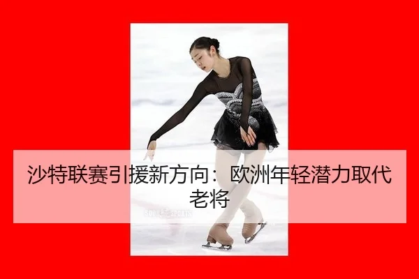 沙特联赛引援新方向：欧洲年轻潜力取代老将