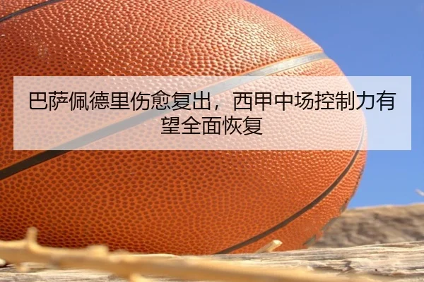 巴萨佩德里伤愈复出，西甲中场控制力有望全面恢复