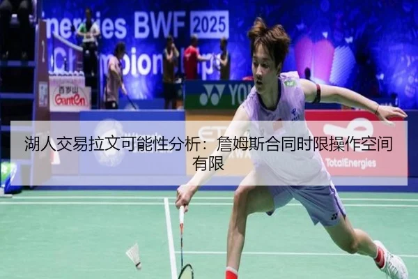 湖人交易拉文可能性分析：詹姆斯合同时限操作空间有限