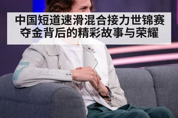 中国短道速滑混合接力世锦赛夺金背后的精彩故事与荣耀