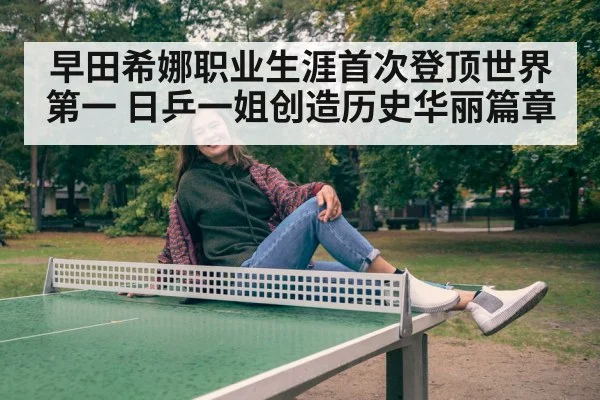 早田希娜职业生涯首次登顶世界第一 日乒一姐创造历史华丽篇章