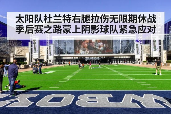 太阳队杜兰特右腿拉伤无限期休战季后赛之路蒙上阴影球队紧急应对