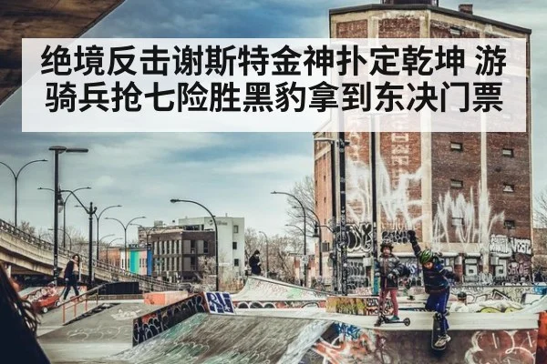 绝境反击谢斯特金神扑定乾坤 游骑兵抢七险胜黑豹拿到东决门票