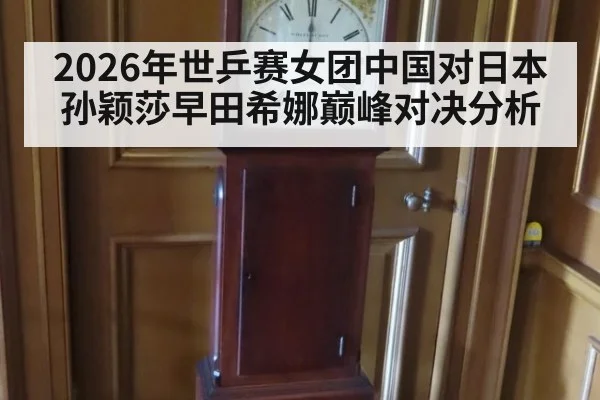 2026年世乒赛女团中国对日本孙颖莎早田希娜巅峰对决分析